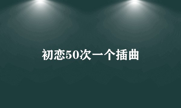 初恋50次一个插曲