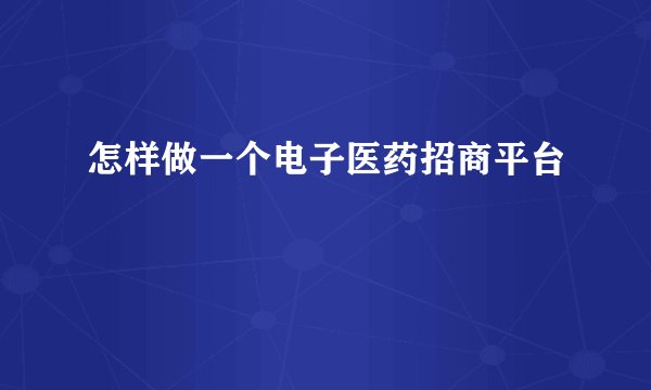 怎样做一个电子医药招商平台