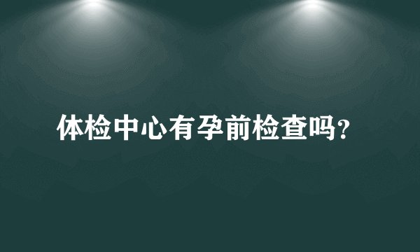 体检中心有孕前检查吗？