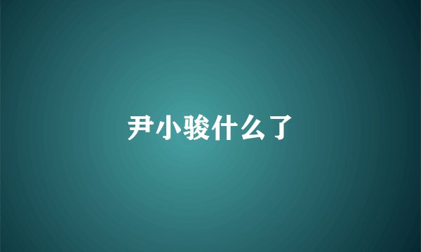 尹小骏什么了