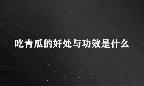 吃青瓜的好处与功效是什么