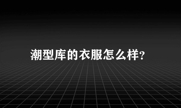 潮型库的衣服怎么样？