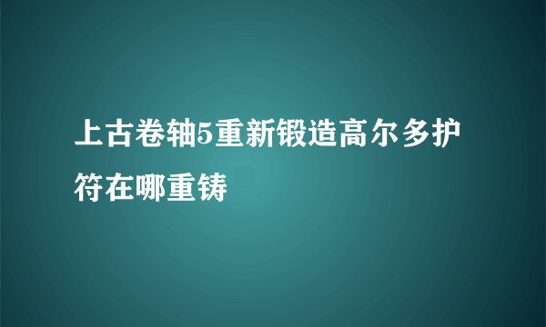 上古卷轴5重新锻造高尔多护符在哪重铸
