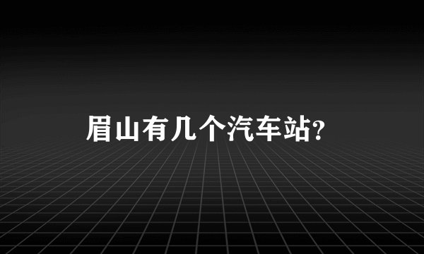 眉山有几个汽车站？