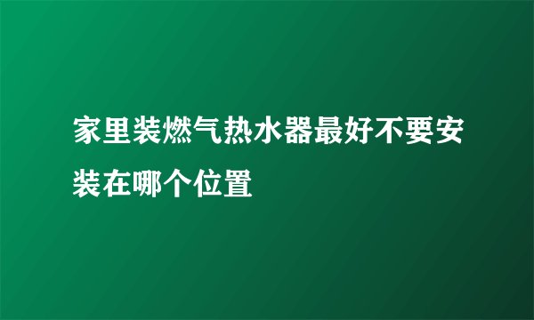 家里装燃气热水器最好不要安装在哪个位置