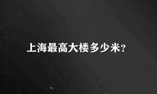 上海最高大楼多少米?