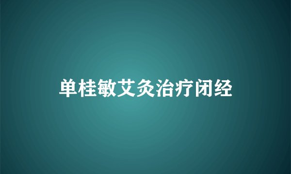 单桂敏艾灸治疗闭经