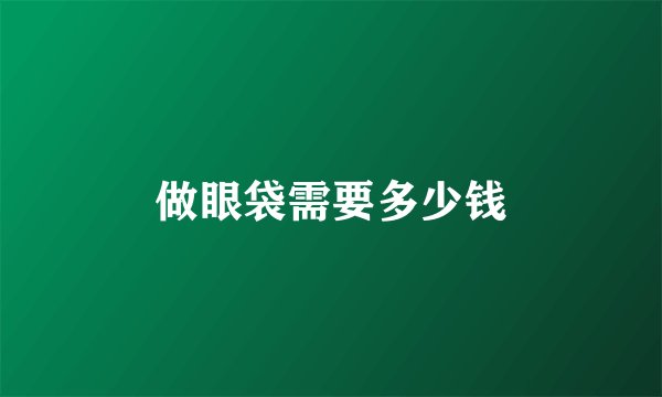 做眼袋需要多少钱