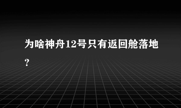 为啥神舟12号只有返回舱落地?