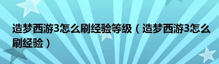 造梦西游3怎么刷经验等级(造梦西游3怎么刷经验)