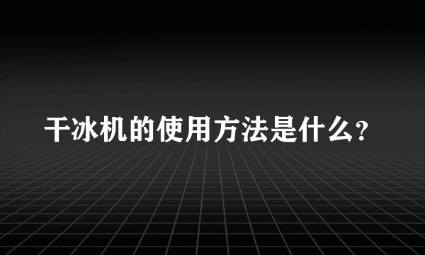 干冰机的使用方法是什么？