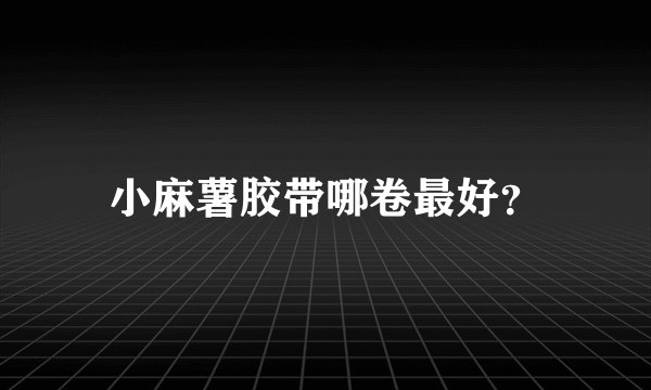 小麻薯胶带哪卷最好？