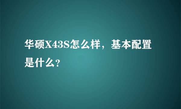 华硕X43S怎么样，基本配置是什么？