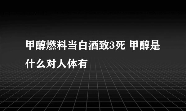 甲醇燃料当白酒致3死 甲醇是什么对人体有