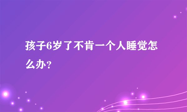 孩子6岁了不肯一个人睡觉怎么办？