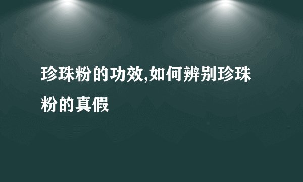珍珠粉的功效,如何辨别珍珠粉的真假