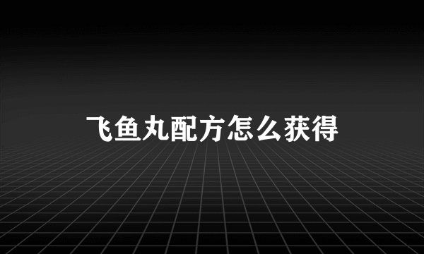 飞鱼丸配方怎么获得