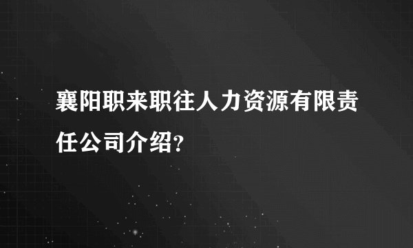 襄阳职来职往人力资源有限责任公司介绍？