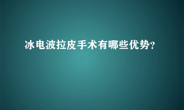 冰电波拉皮手术有哪些优势？