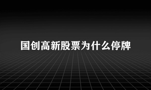 国创高新股票为什么停牌