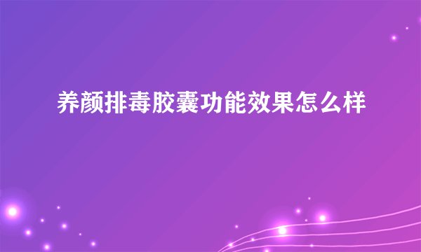 养颜排毒胶囊功能效果怎么样