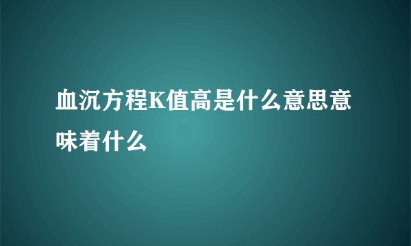 血沉方程K值高是什么意思意味着什么