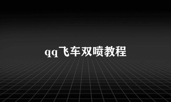 qq飞车双喷教程