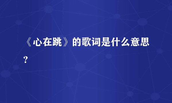《心在跳》的歌词是什么意思？