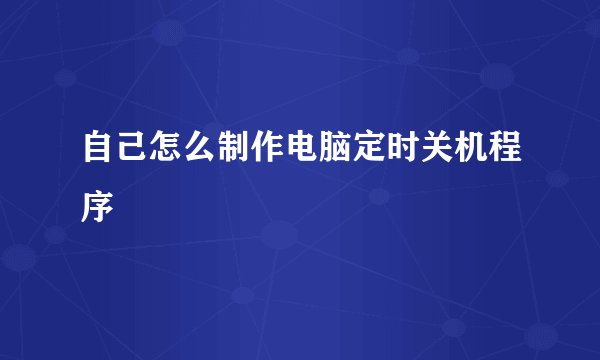 自己怎么制作电脑定时关机程序