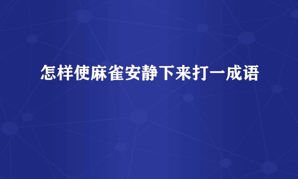 怎样使麻雀安静下来打一成语