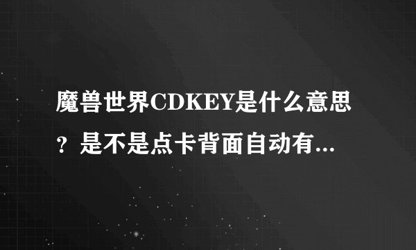 魔兽世界CDKEY是什么意思？是不是点卡背面自动有带的？不太懂