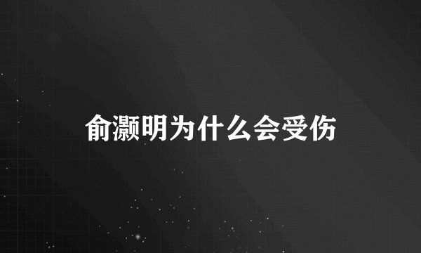 俞灏明为什么会受伤