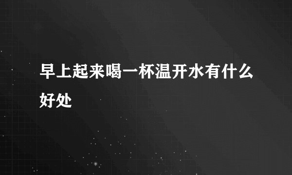 早上起来喝一杯温开水有什么好处