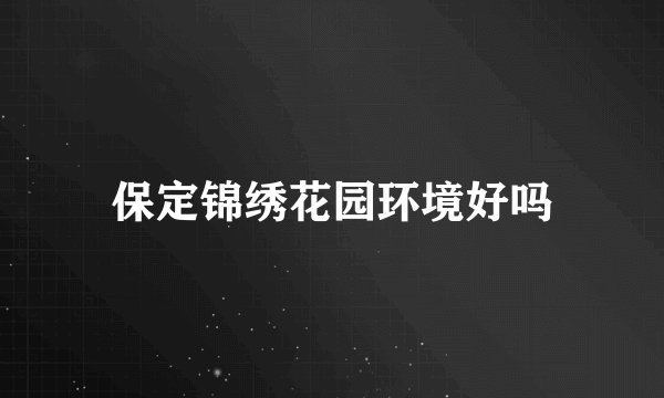 保定锦绣花园环境好吗