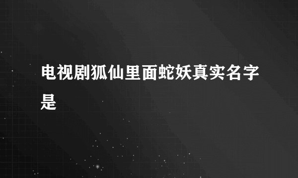 电视剧狐仙里面蛇妖真实名字是