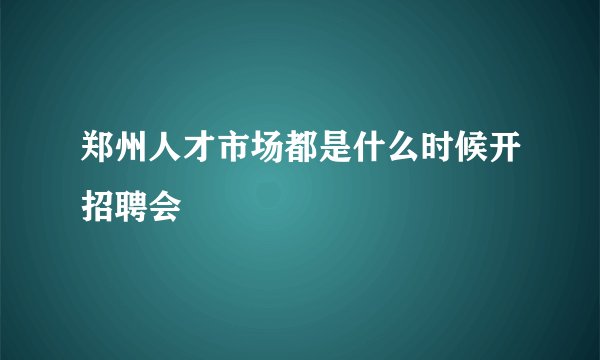 郑州人才市场都是什么时候开招聘会