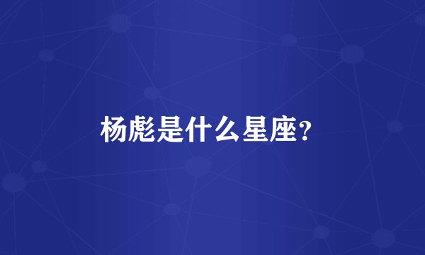 杨彪是什么星座？