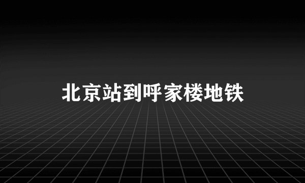北京站到呼家楼地铁