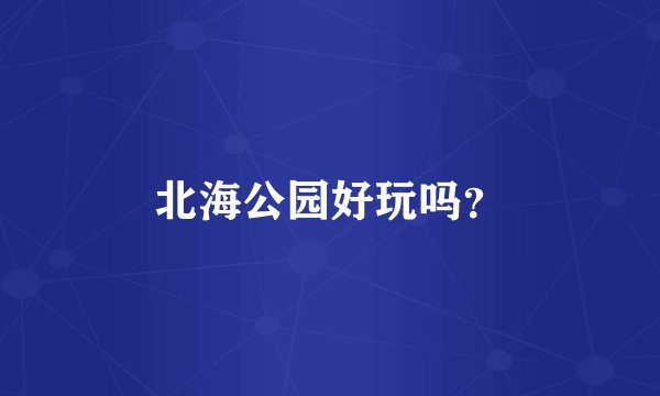 北海公园好玩吗?