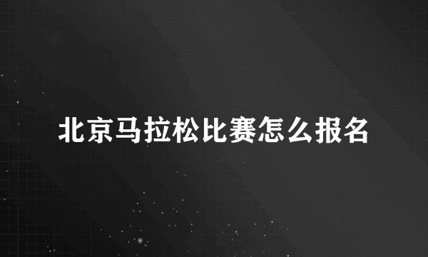 北京马拉松比赛怎么报名