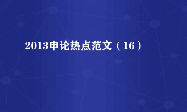 2013申论热点范文（16）