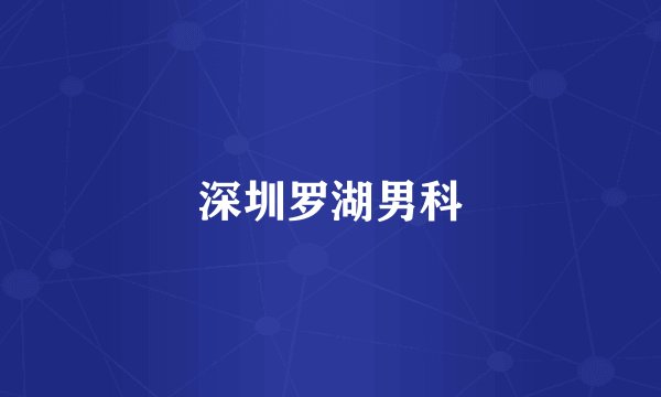深圳罗湖男科