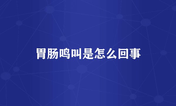 胃肠鸣叫是怎么回事