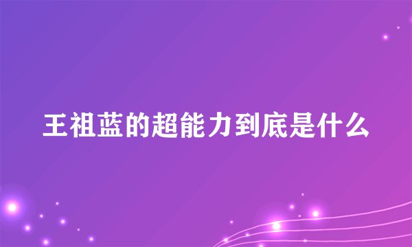 王祖蓝的超能力到底是什么