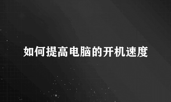 如何提高电脑的开机速度