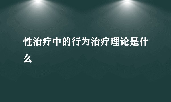 性治疗中的行为治疗理论是什么
