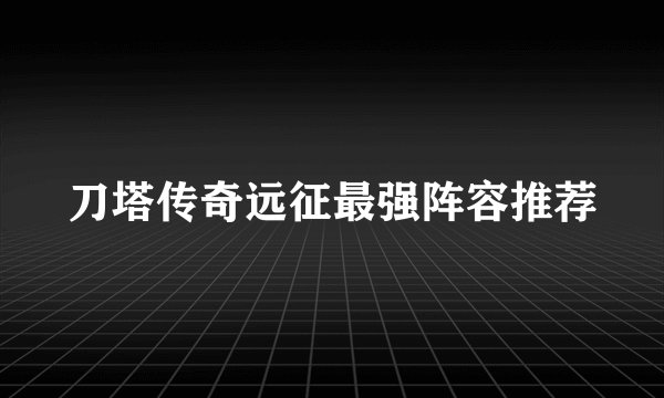 刀塔传奇远征最强阵容推荐