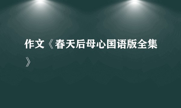 作文《春天后母心国语版全集》