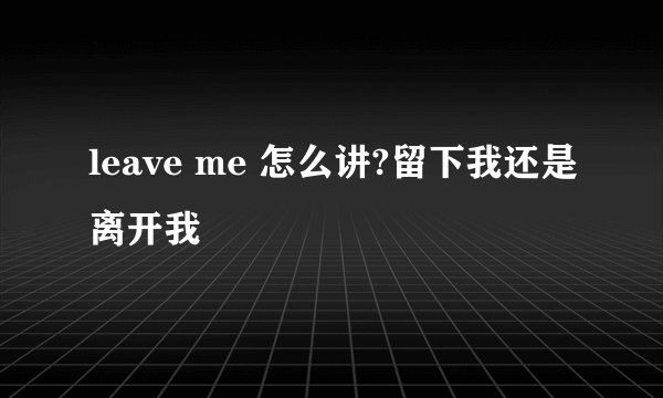 leave me 怎么讲?留下我还是离开我