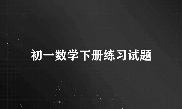 初一数学下册练习试题
